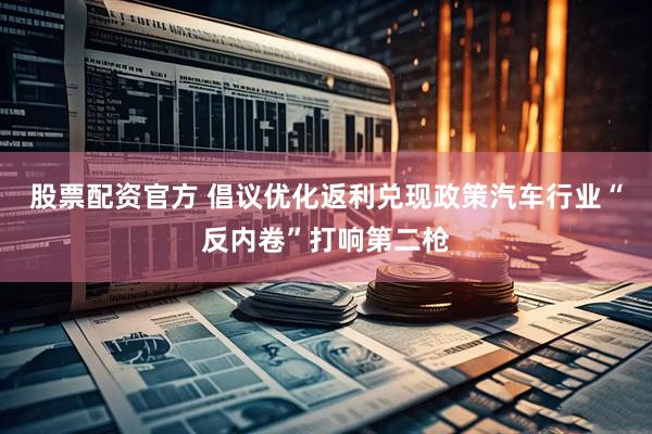 股票配资官方 倡议优化返利兑现政策汽车行业“反内卷”打响第二枪