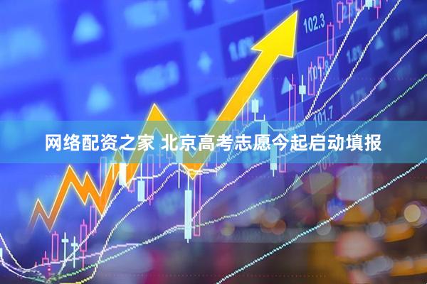 网络配资之家 北京高考志愿今起启动填报