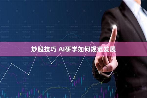炒股技巧 AI研学如何规范发展