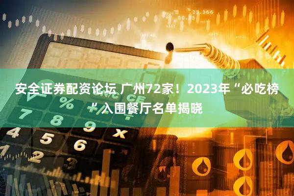 安全证券配资论坛 广州72家！2023年“必吃榜”入围餐厅名单揭晓