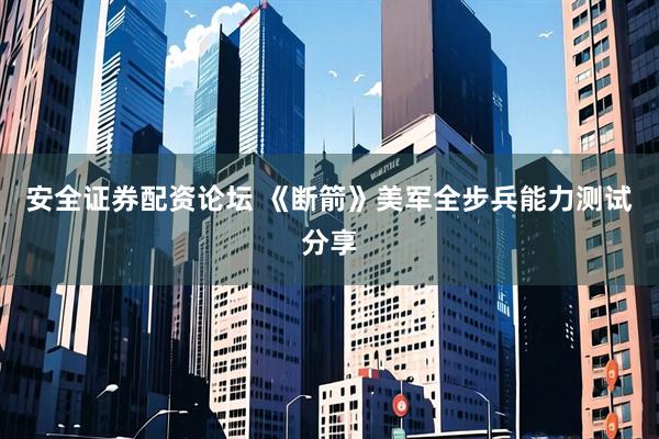 安全证券配资论坛 《断箭》美军全步兵能力测试分享