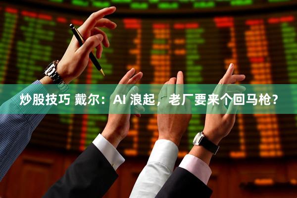 炒股技巧 戴尔：AI 浪起，老厂要来个回马枪？