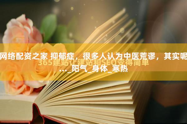 网络配资之家 抑郁症，很多人认为中医荒谬，其实呢..._阳气_身体_寒热