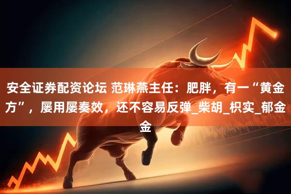 安全证券配资论坛 范琳燕主任：肥胖，有一“黄金方”，屡用屡奏效，还不容易反弹_柴胡_枳实_郁金