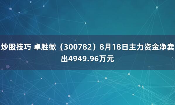 炒股技巧 卓胜微（300782）8月18日主力资金净卖出4949.96万元