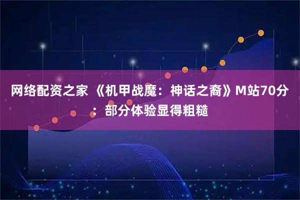 网络配资之家 《机甲战魔：神话之裔》M站70分：部分体验显得粗糙