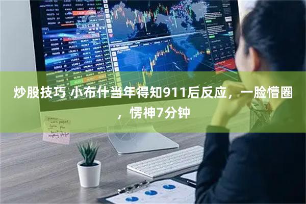 炒股技巧 小布什当年得知911后反应，一脸懵圈，愣神7分钟