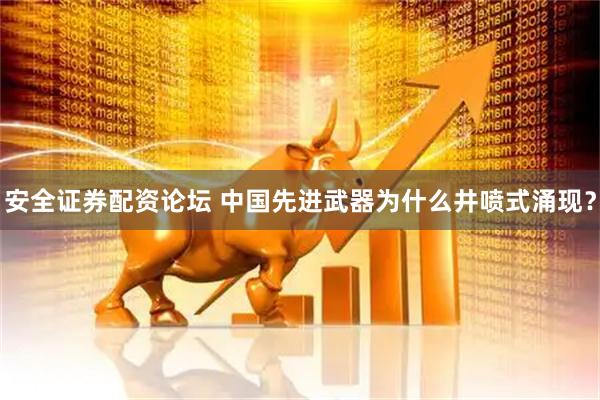 安全证券配资论坛 中国先进武器为什么井喷式涌现？