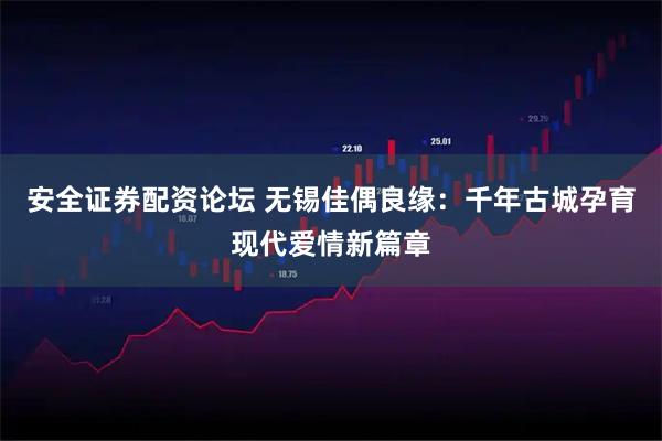 安全证券配资论坛 无锡佳偶良缘:千年古城孕育现代爱情新篇章