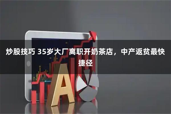 炒股技巧 35岁大厂离职开奶茶店，中产返贫最快捷径