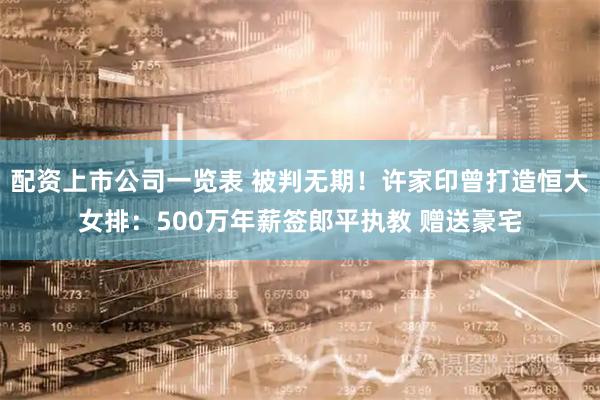 配资上市公司一览表 被判无期！许家印曾打造恒大女排：500万年薪签郎平执教 赠送豪宅