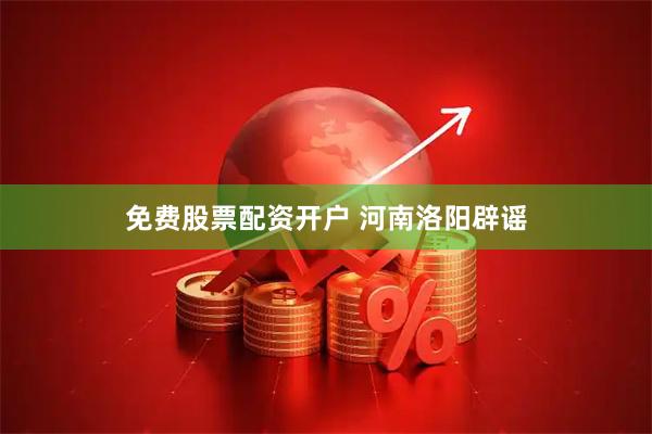 免费股票配资开户 河南洛阳辟谣